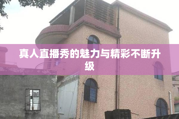 真人直播秀的魅力与精彩不断升级