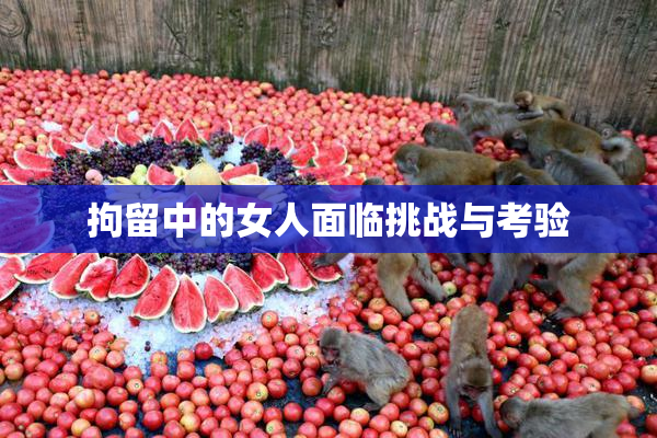 拘留中的女人面临挑战与考验