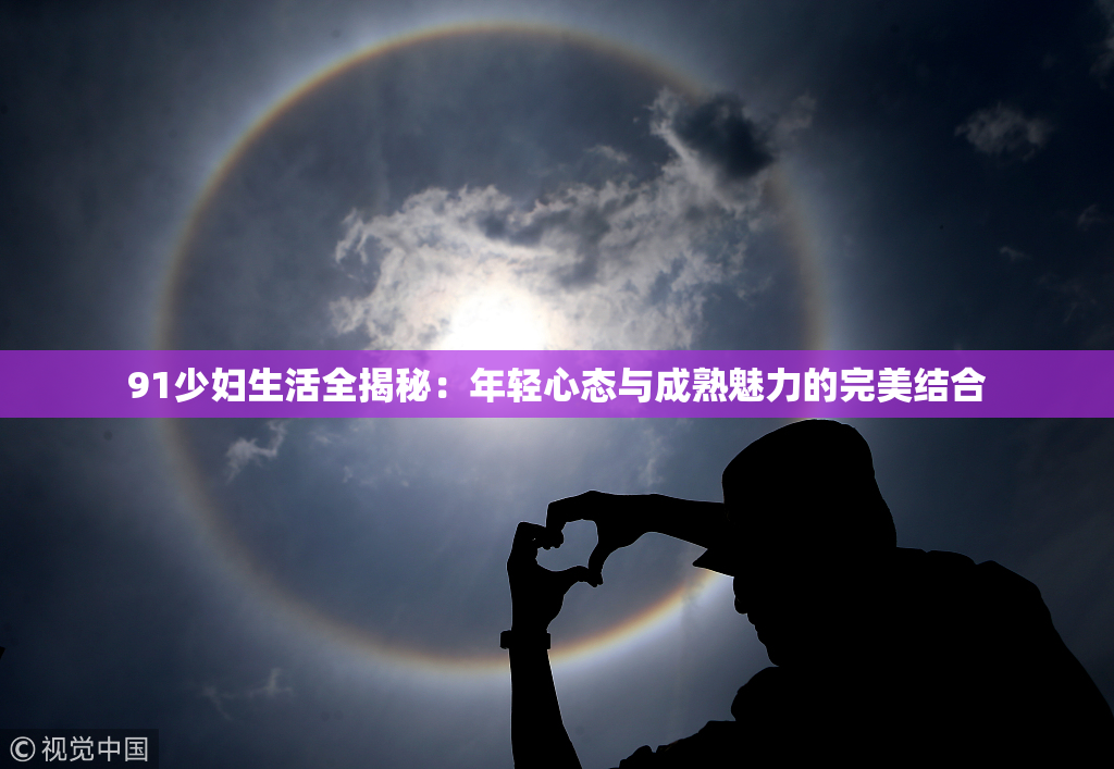 91少妇生活全揭秘：年轻心态与成熟魅力的完美结合