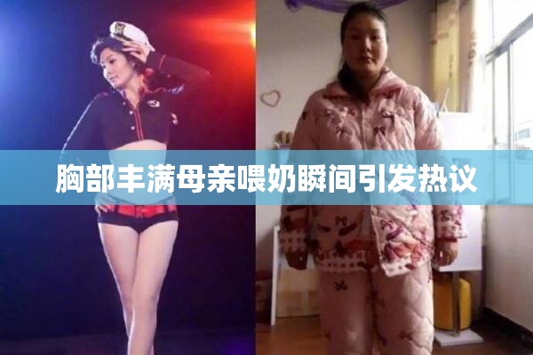 胸部丰满母亲喂奶瞬间引发热议