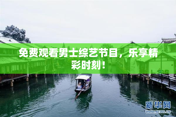 免费观看男士综艺节目，乐享精彩时刻！