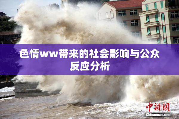 色情ww带来的社会影响与公众反应分析