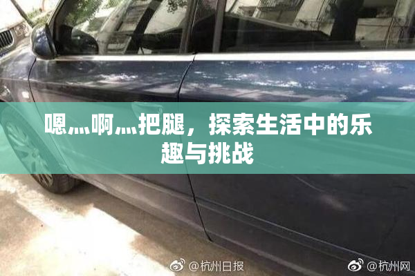 嗯灬啊灬把腿，探索生活中的乐趣与挑战