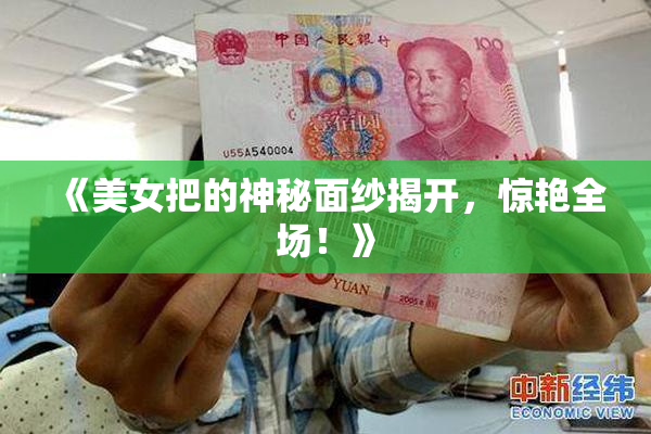 《美女把的神秘面纱揭开，惊艳全场！》
