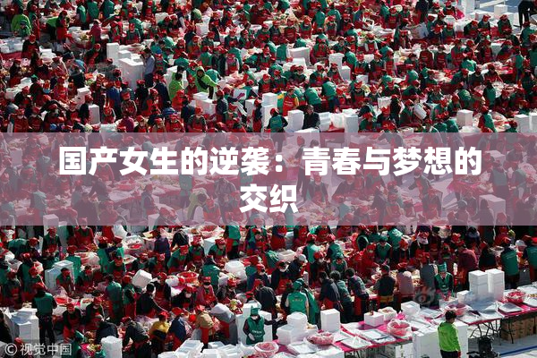 国产女生的逆袭：青春与梦想的交织