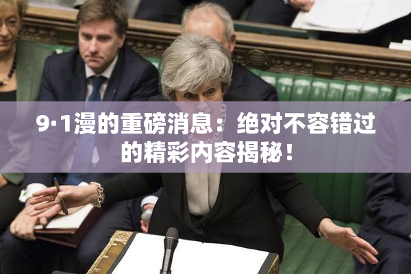 9·1漫的重磅消息：绝对不容错过的精彩内容揭秘！