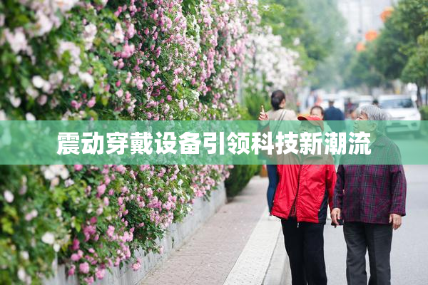 震动穿戴设备引领科技新潮流
