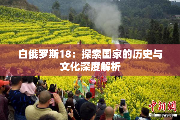 白俄罗斯18：探索国家的历史与文化深度解析