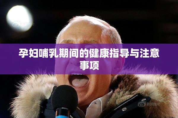 孕妇哺乳期间的健康指导与注意事项