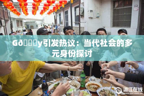 G🈚y引发热议：当代社会的多元身份探讨