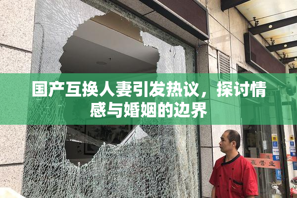 国产互换人妻引发热议，探讨情感与婚姻的边界