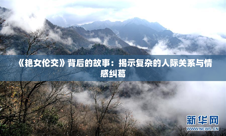 《艳女伦交》背后的故事：揭示复杂的人际关系与情感纠葛