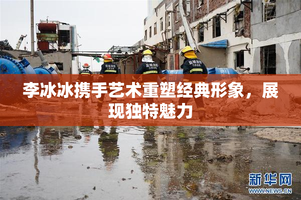 李冰冰携手艺术重塑经典形象，展现独特魅力