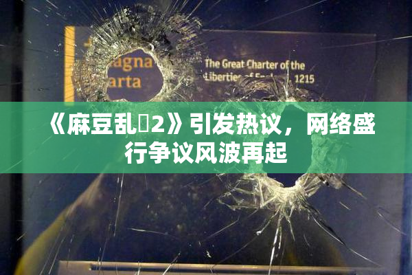 《麻豆乱婬2》引发热议，网络盛行争议风波再起