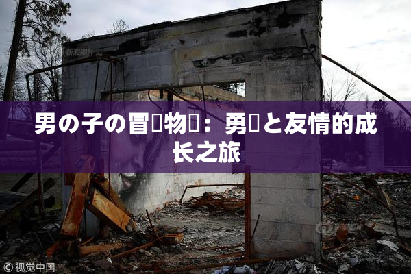 男の子の冒険物語：勇気と友情的成长之旅