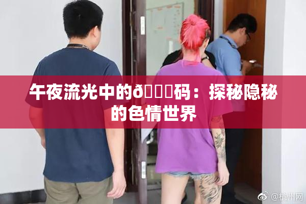 午夜流光中的🈚码：探秘隐秘的色情世界