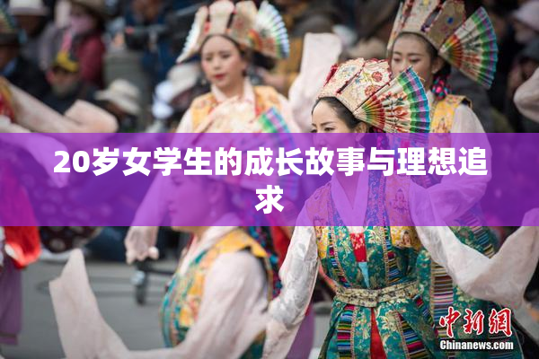 20岁女学生的成长故事与理想追求