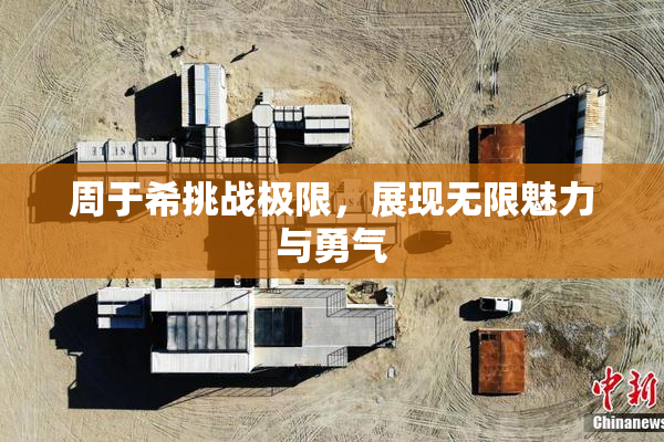 周于希挑战极限，展现无限魅力与勇气