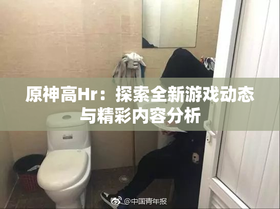 原神高Hr：探索全新游戏动态与精彩内容分析