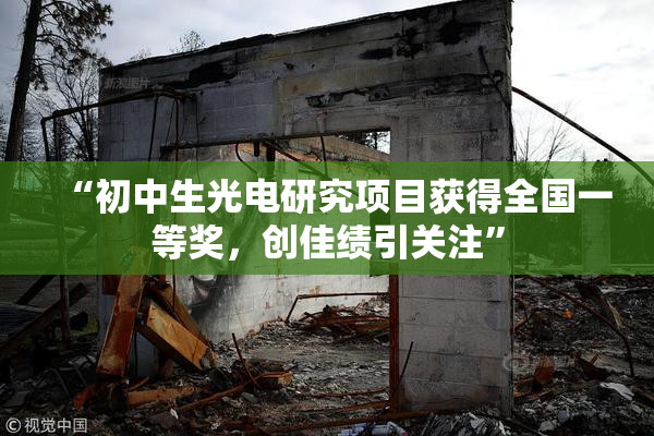 “初中生光电研究项目获得全国一等奖，创佳绩引关注”