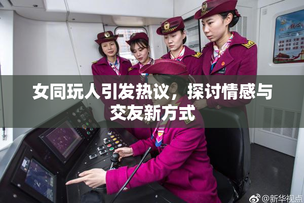 女同玩人引发热议，探讨情感与交友新方式