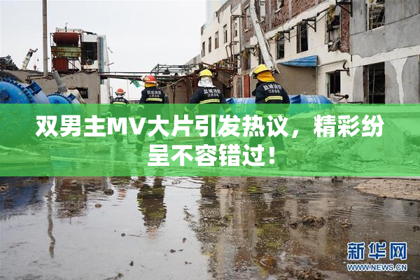 双男主MV大片引发热议，精彩纷呈不容错过！