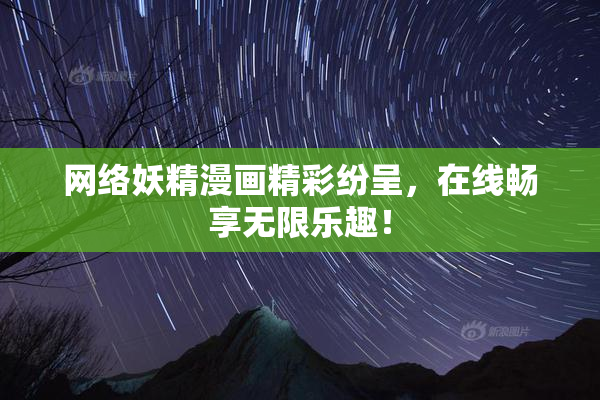 网络妖精漫画精彩纷呈，在线畅享无限乐趣！