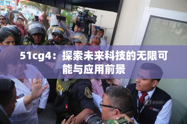 51cg4：探索未来科技的无限可能与应用前景