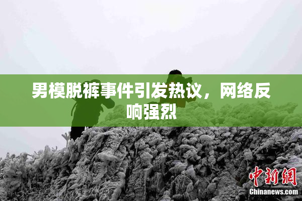 男模脱裤事件引发热议，网络反响强烈