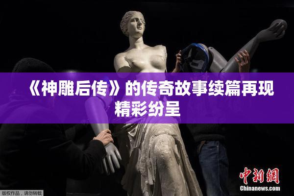 《神雕后传》的传奇故事续篇再现精彩纷呈