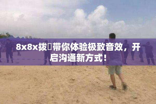 8x8x拨牐带你体验极致音效，开启沟通新方式！