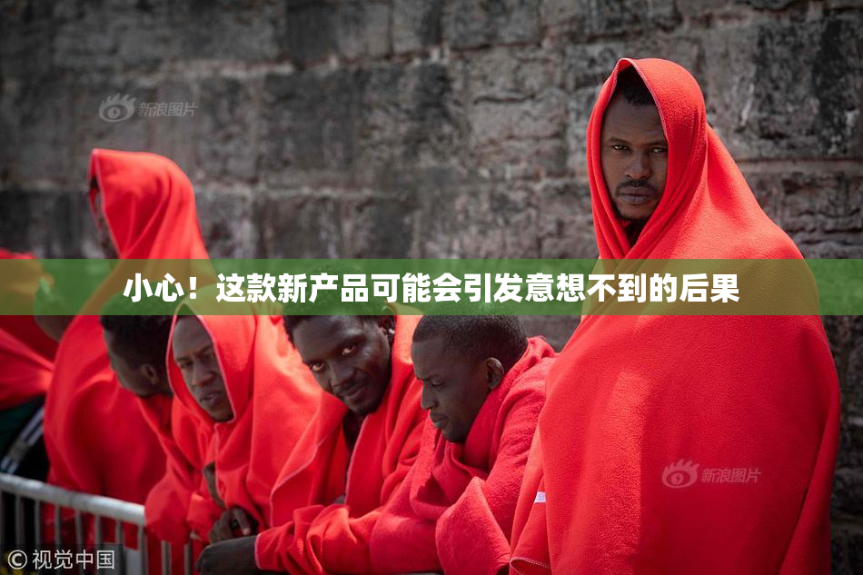 小心！这款新产品可能会引发意想不到的后果