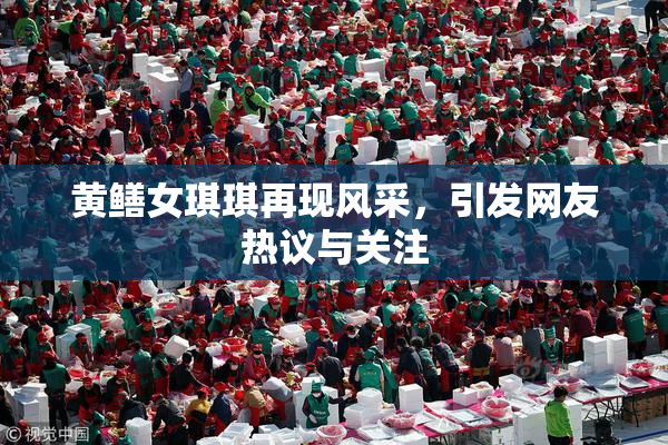黄鳝女琪琪再现风采，引发网友热议与关注