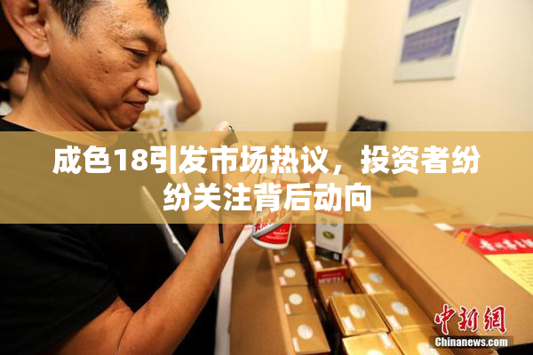 成色18引发市场热议，投资者纷纷关注背后动向