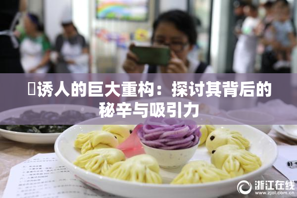 巜诱人的巨大重构：探讨其背后的秘辛与吸引力