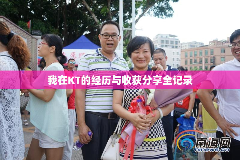 我在KT的经历与收获分享全记录