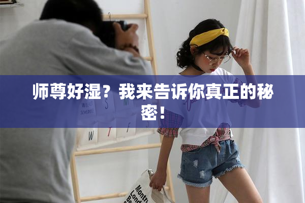 师尊好湿？我来告诉你真正的秘密！