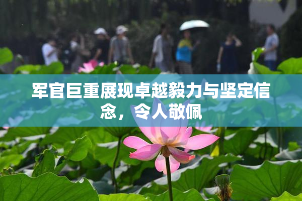 军官巨重展现卓越毅力与坚定信念，令人敬佩