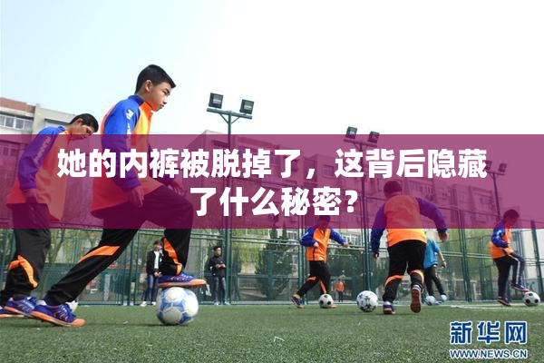 她的内裤被脱掉了，这背后隐藏了什么秘密？