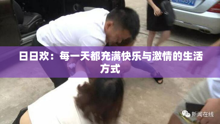 日日欢：每一天都充满快乐与激情的生活方式
