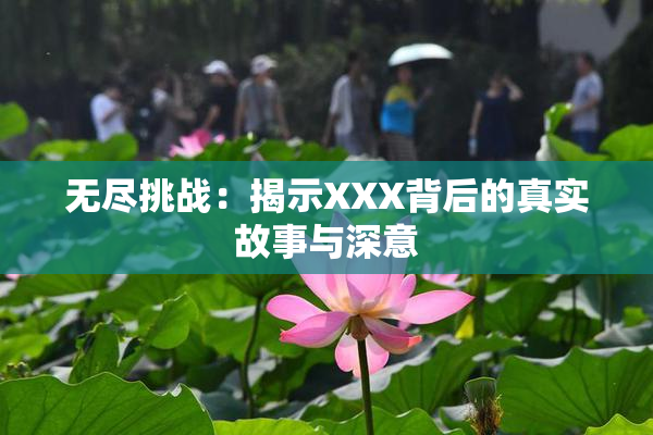 无尽挑战：揭示XXX背后的真实故事与深意