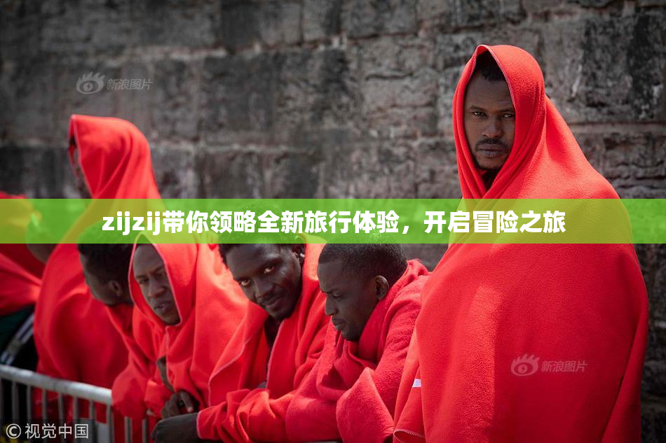 zijzij带你领略全新旅行体验，开启冒险之旅
