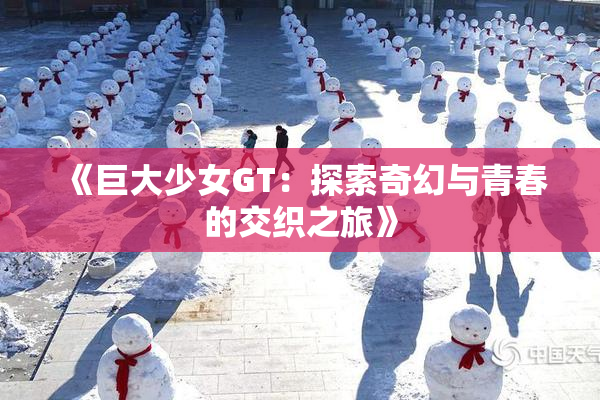 《巨大少女GT：探索奇幻与青春的交织之旅》