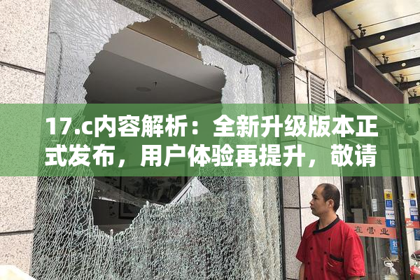 17.c内容解析：全新升级版本正式发布，用户体验再提升，敬请期待！