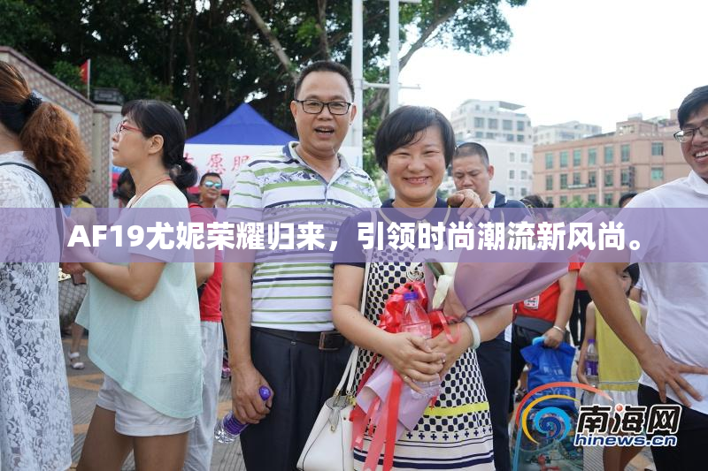 AF19尤妮荣耀归来，引领时尚潮流新风尚。