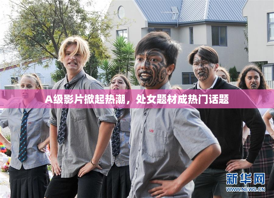 A级影片掀起热潮，处女题材成热门话题