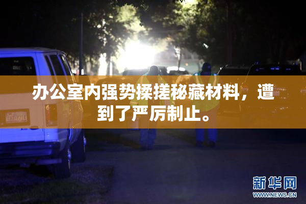 办公室内强势揉搓秘藏材料，遭到了严厉制止。