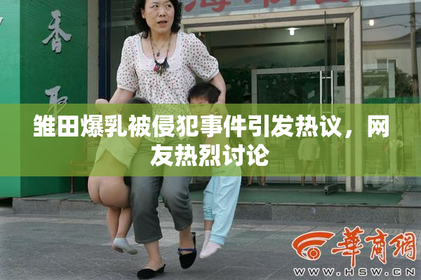 雏田爆乳被侵犯事件引发热议，网友热烈讨论
