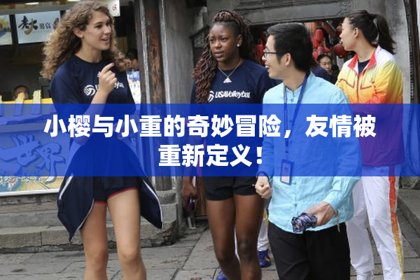 小樱与小重的奇妙冒险，友情被重新定义！