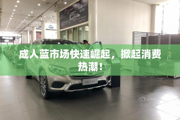 成人蓝市场快速崛起，掀起消费热潮！